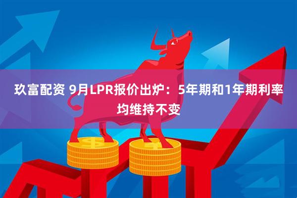 玖富配资 9月LPR报价出炉：5年期和1年期利率均维持不变