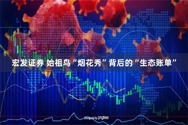 宏发证券 始祖鸟“烟花秀”背后的“生态账单”