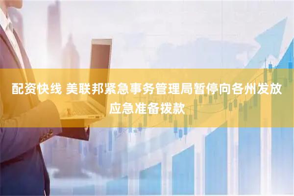 配资快线 美联邦紧急事务管理局暂停向各州发放应急准备拨款