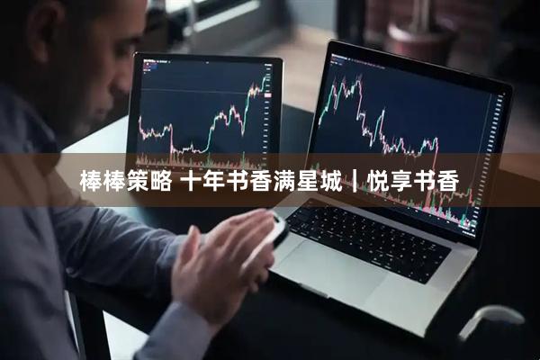 棒棒策略 十年书香满星城｜悦享书香