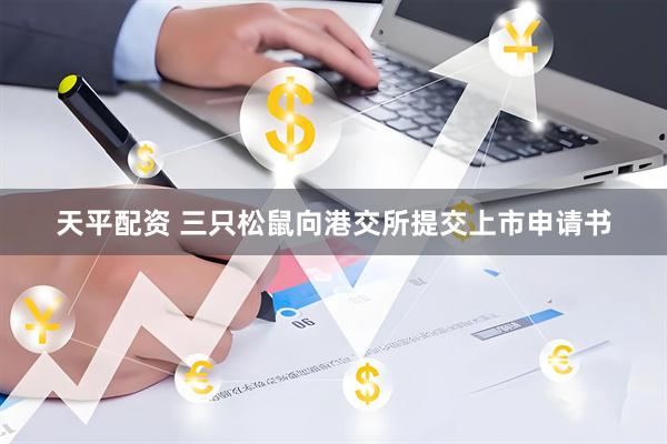 天平配资 三只松鼠向港交所提交上市申请书