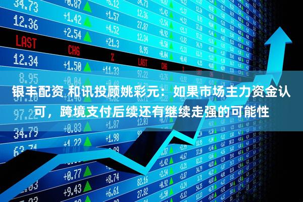 银丰配资 和讯投顾姚彩元：如果市场主力资金认可，跨境支付后续还有继续走强的可能性