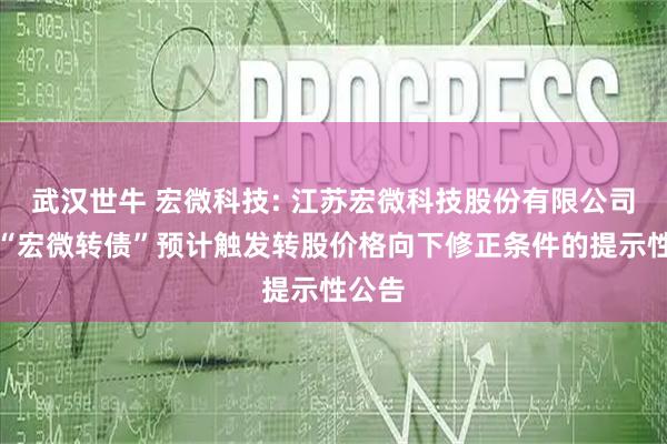 武汉世牛 宏微科技: 江苏宏微科技股份有限公司关于“宏微转债”预计触发转股价格向下修正条件的提示性公告