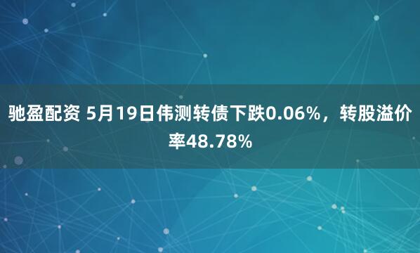 驰盈配资 5月19日伟测转债下跌0.06%，转股溢价率48.78%