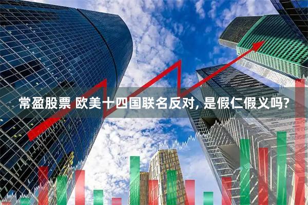 常盈股票 欧美十四国联名反对, 是假仁假义吗?