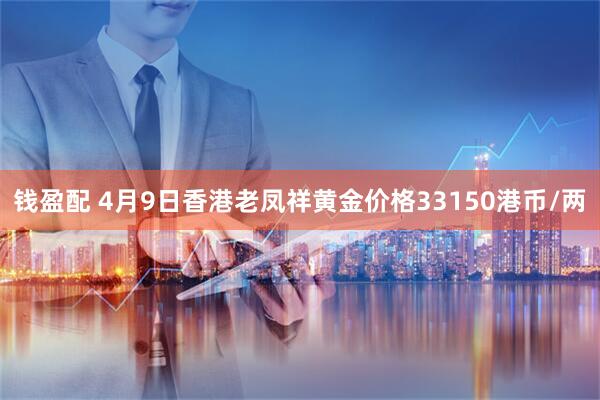钱盈配 4月9日香港老凤祥黄金价格33150港币/两