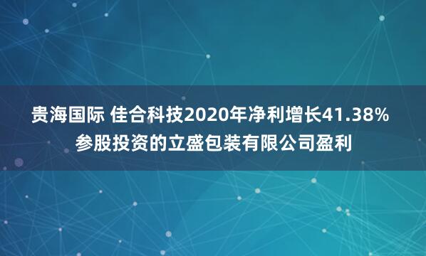 贵海国际 佳合科技2020年净利增长41.38% 参股投资的立盛包装有限公司盈利