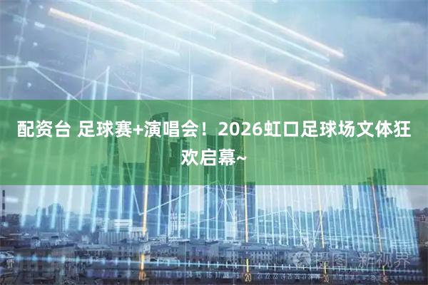 配资台 足球赛+演唱会！2026虹口足球场文体狂欢启幕~