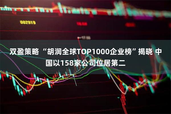 双盈策略 “胡润全球TOP1000企业榜”揭晓 中国以158家公司位居第二
