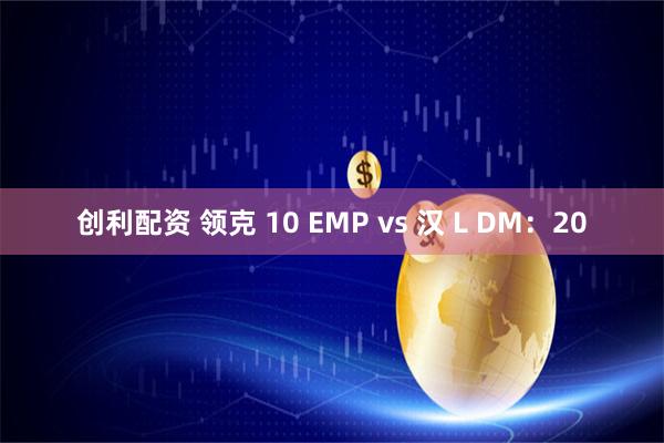 创利配资 领克 10 EMP vs 汉 L DM：20