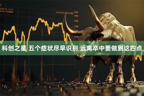 科创之星 五个症状尽早识别 远离卒中要做到这四点